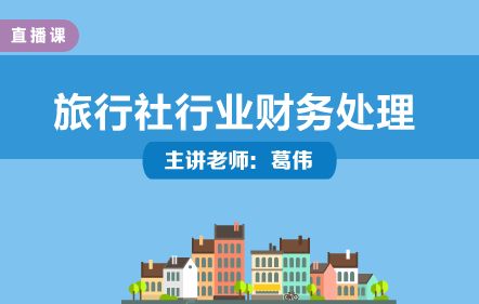 旅行社行業(yè)財(cái)務(wù)處理與實(shí)操培訓(xùn)——葛偉老師主講，中華會(huì)計(jì)網(wǎng)校開(kāi)放課堂